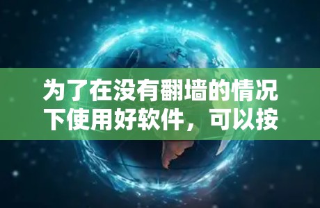 为了在没有翻墙的情况下使用好软件，可以按照以下步骤进行