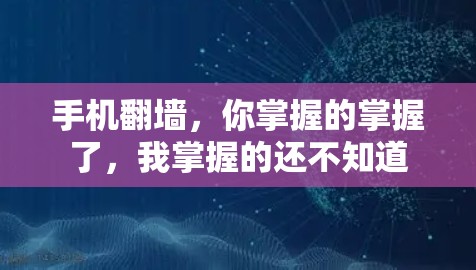 手机翻墙，你掌握的掌握了，我掌握的还不知道