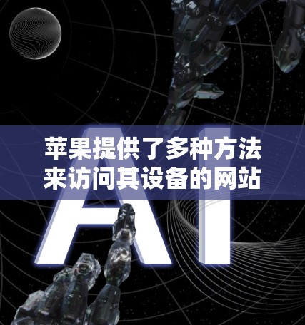 苹果提供了多种方法来访问其设备的网站，通常需要使用特定的软件或工具。以下是苹果翻墙的常见软件和步骤