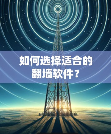 如何选择适合的翻墙软件？