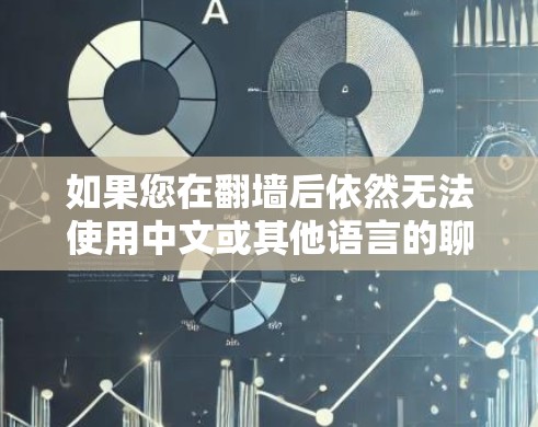 如果您在翻墙后依然无法使用中文或其他语言的聊天软件，可能需要尝试以下步骤来解决
