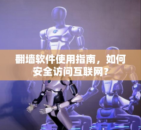 翻墙软件使用指南，如何安全访问互联网？