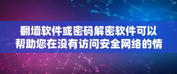 翻墙软件或密码解密软件可以帮助您在没有访问安全网络的情况下，将目标地址的网络连接连接到安全的网络上。以下是一些常见的翻墙软件和应用，您可以选择适合自己的