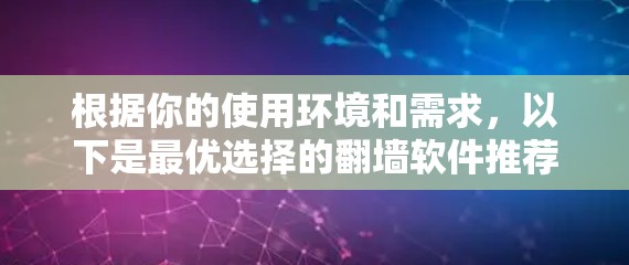 根据你的使用环境和需求，以下是最优选择的翻墙软件推荐