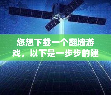 您想下载一个翻墙游戏，以下是一步步的建议