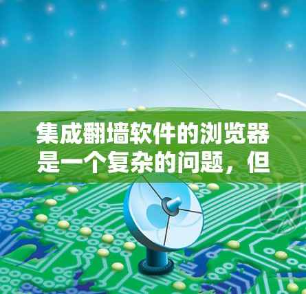 集成翻墙软件的浏览器是一个复杂的问题，但可以通过以下步骤来实现