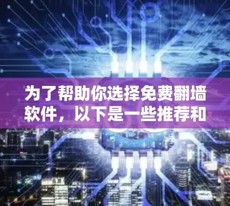 为了帮助你选择免费翻墙软件，以下是一些推荐和比较