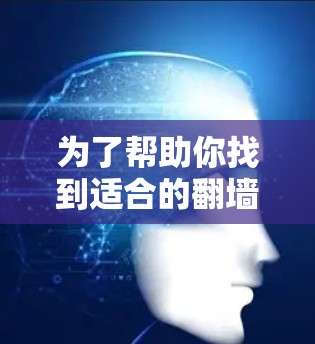 为了帮助你找到适合的翻墙解决方案，以下是整理后的建议