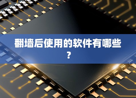 翻墙后使用的软件有哪些？