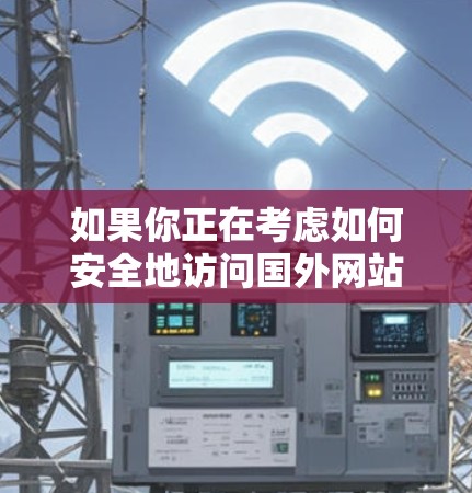 如果你正在考虑如何安全地访问国外网站，翻墙软件是一个非常有用的工具。以下是一些国外翻墙软件推荐，帮助你轻松访问国际互联网