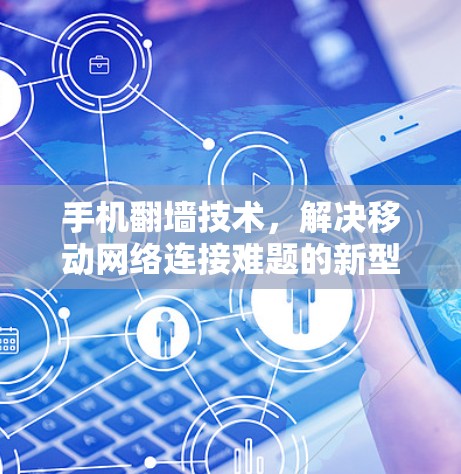 手机翻墙技术，解决移动网络连接难题的新型解决方案