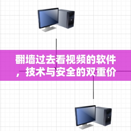翻墙过去看视频的软件，技术与安全的双重价值