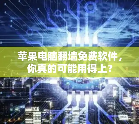 苹果电脑翻墙免费软件，你真的可能用得上？