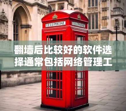 翻墙后比较好的软件选择通常包括网络管理工具、防火墙工具和文档管理软件，以下是一些推荐