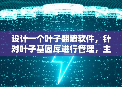 设计一个叶子翻墙软件，针对叶子基因库进行管理，主要功能包括添加、编辑、过滤、自动更新、权限管理、历史记录和清理。以下是详细的步骤说明