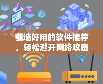 翻墙好用的软件推荐，轻松避开网络攻击