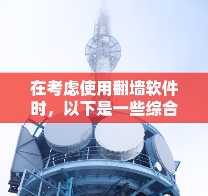在考虑使用翻墙软件时，以下是一些综合考虑的因素和建议