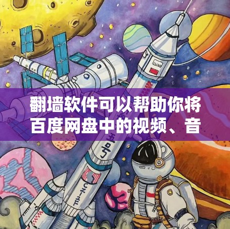 翻墙软件可以帮助你将百度网盘中的视频、音频、图片等文件传输到其他网络，从而方便用户访问。以下是一些建议和操作步骤，以帮助你更好地使用翻墙软件