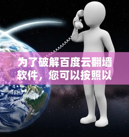 为了破解百度云翻墙软件，您可以按照以下步骤进行