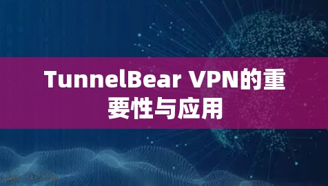 TunnelBear VPN的重要性与应用
