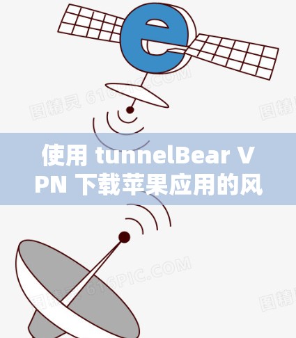 使用 tunnelBear VPN 下载苹果应用的风险存在，因此建议以下步骤