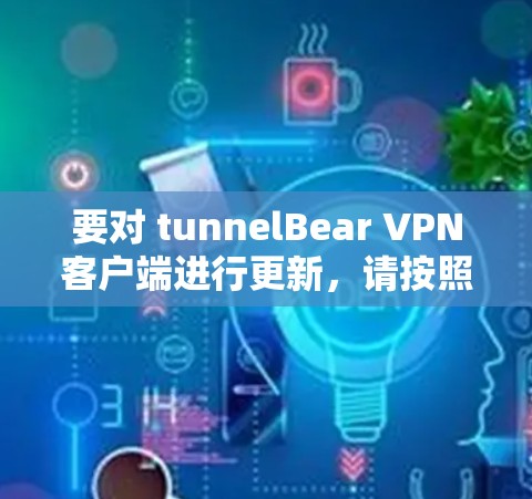 要对 tunnelBear VPN客户端进行更新，请按照以下步骤操作