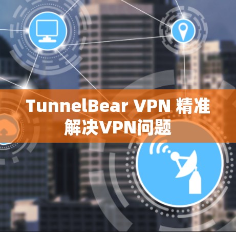 TunnelBear VPN 精准解决VPN问题