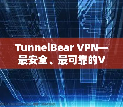 TunnelBear VPN—最安全、最可靠的VPN选择