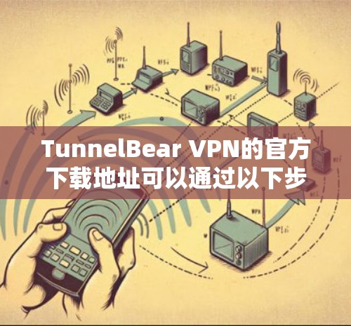 TunnelBear VPN的官方下载地址可以通过以下步骤获取