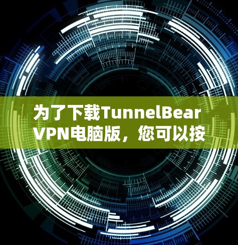 为了下载TunnelBear VPN电脑版，您可以按照以下步骤进行