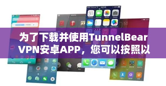 为了下载并使用TunnelBear VPN安卓APP，您可以按照以下步骤进行操作