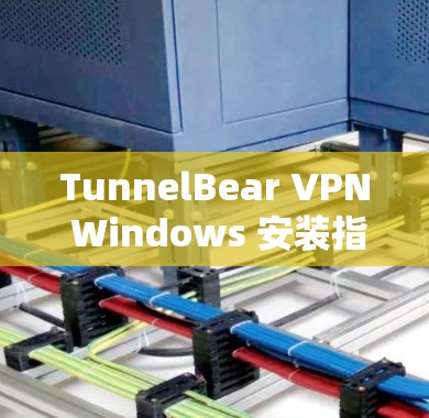 TunnelBear VPN Windows 安装指南,安全、高效、便捷 TunnelBear VPN Windows 安装指南,安全、高效、便捷