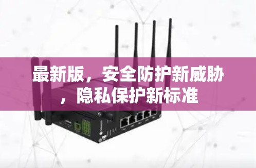 最新版,安全防护新威胁,隐私保护新标准 最新版,安全防护新威胁,隐私保护新标准