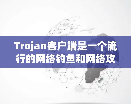 Trojan客户端是一个流行的网络钓鱼和网络攻击工具，支持通过命令行或网络连接使用。以下是使用Trojan客户端的指南