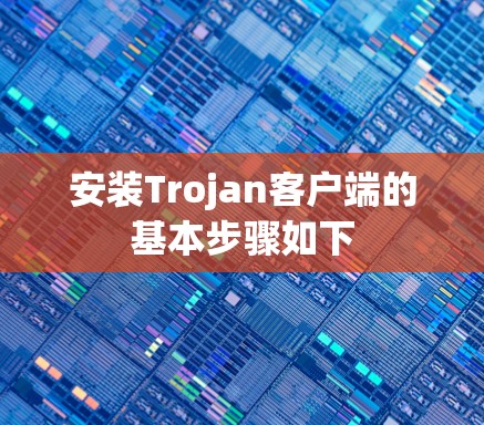 安装Trojan客户端的基本步骤如下 安装Trojan客户端的基本步骤如下