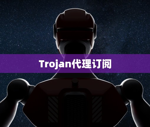 Trojan代理订阅 Trojan代理订阅