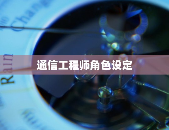 通信工程师角色设定 通信工程师角色设定