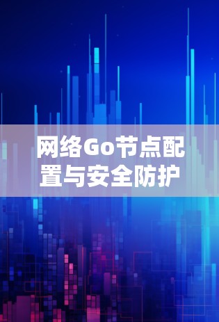 网络Go节点配置与安全防护 网络Go节点配置与安全防护