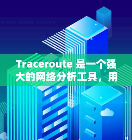 Traceroute 是一个强大的网络分析工具,用于追踪路由表,帮助发现网络中的问题。以下是对Traceroute工具的详细步骤和解释 Traceroute 是一个强大的网络分析工具,用于追踪路由表,帮助发现网络中的问题。以下是对Traceroute工具的详细步骤和解释