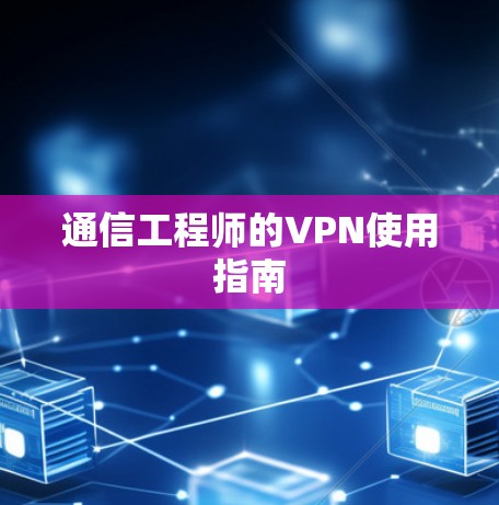 通信工程师的VPN使用指南