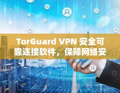 TorGuard VPN 安全可靠连接软件，保障网络安全的可靠解决方案