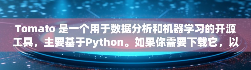Tomato 是一个用于数据分析和机器学习的开源工具，主要基于Python。如果你需要下载它，以下是一些常见的来源和下载链接