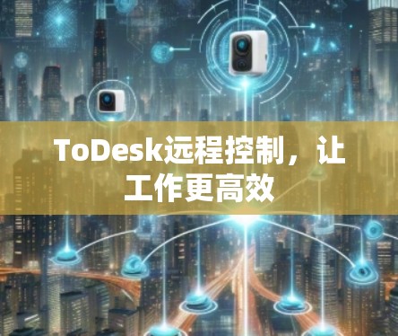 ToDesk远程控制，让工作更高效