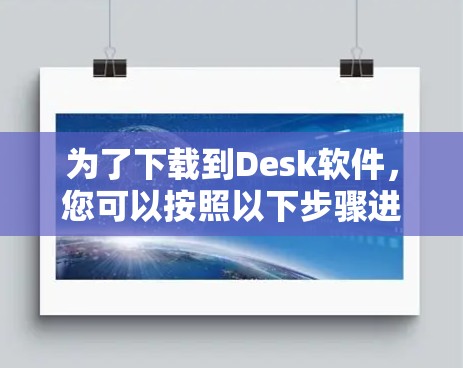 为了下载到Desk软件，您可以按照以下步骤进行