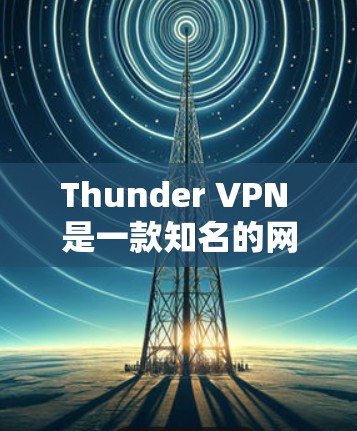 Thunder VPN 是一款知名的网络VPN服务，支持在电脑端和手机端使用。以下是Thunder VPN电脑版客户端的主要功能和使用指南