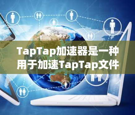TapTap加速器是一种用于加速TapTap文件上传和下载的工具，旨在提升用户处理文件的效率。以下是关于TapTap加速器的详细信息