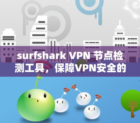 surfshark VPN 节点检测工具，保障VPN安全的必备神器
