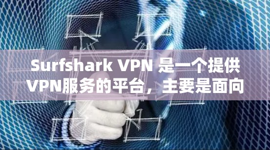 Surfshark VPN 是一个提供VPN服务的平台，主要是面向Web的，但如果你想要下载其Android版，通常需要确认官方是否已经推出了该版本。以下是一些步骤和建议，帮助你找到合适的解决方案