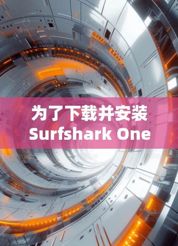 为了下载并安装Surfshark One客户端，按照以下步骤操作
