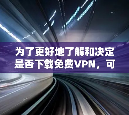 为了更好地了解和决定是否下载免费VPN，可以按照以下步骤进行